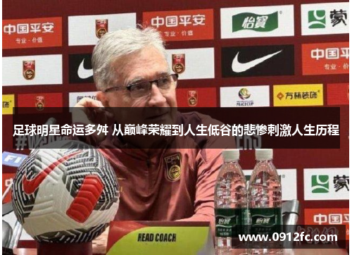 足球明星命运多舛 从巅峰荣耀到人生低谷的悲惨刺激人生历程
