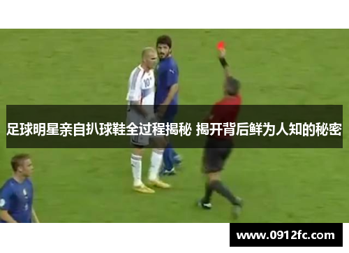 足球明星亲自扒球鞋全过程揭秘 揭开背后鲜为人知的秘密