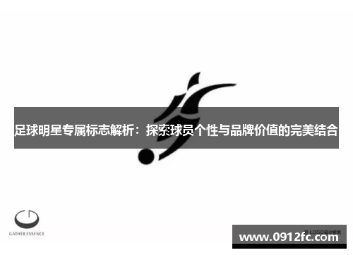 足球明星专属标志解析：探索球员个性与品牌价值的完美结合
