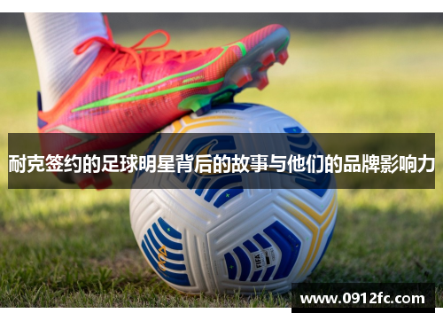 耐克签约的足球明星背后的故事与他们的品牌影响力