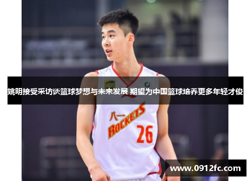 姚明接受采访谈篮球梦想与未来发展 期望为中国篮球培养更多年轻才俊