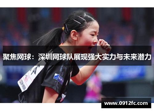 聚焦网球：深圳网球队展现强大实力与未来潜力