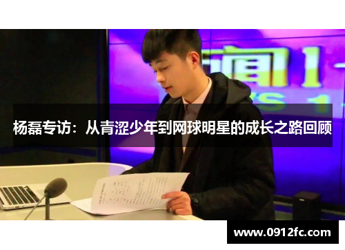 杨磊专访：从青涩少年到网球明星的成长之路回顾