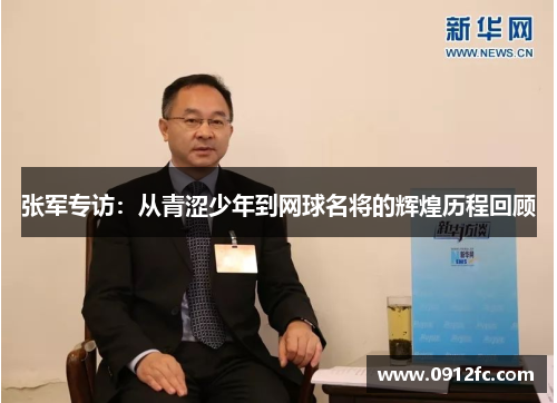 张军专访：从青涩少年到网球名将的辉煌历程回顾