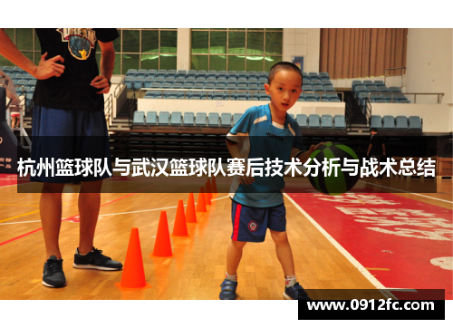 杭州篮球队与武汉篮球队赛后技术分析与战术总结
