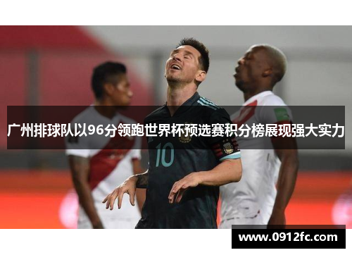 广州排球队以96分领跑世界杯预选赛积分榜展现强大实力