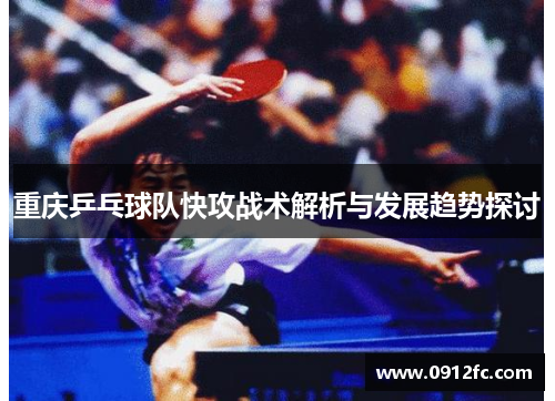 重庆乒乓球队快攻战术解析与发展趋势探讨