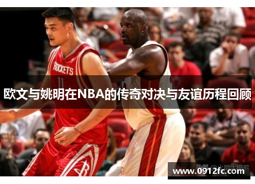 欧文与姚明在NBA的传奇对决与友谊历程回顾