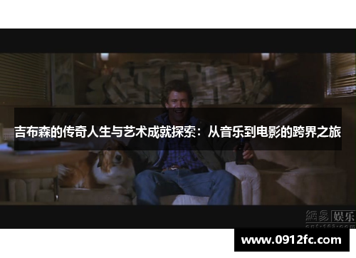 吉布森的传奇人生与艺术成就探索：从音乐到电影的跨界之旅