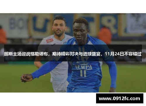 朗斯主场迎战格勒诺布，期待精彩对决与进球盛宴，11月24日不容错过