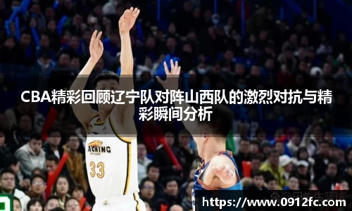 beats365CBA精彩回顾辽宁队对阵山西队的激烈对抗与精彩瞬间分析